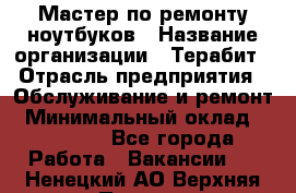 Мастер по ремонту ноутбуков › Название организации ­ Терабит › Отрасль предприятия ­ Обслуживание и ремонт › Минимальный оклад ­ 80 000 - Все города Работа » Вакансии   . Ненецкий АО,Верхняя Пеша д.